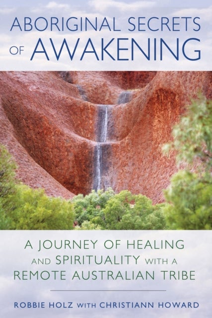 Aboriginal Secrets of Awakening - A Journey of Healing and Spirituality with a Remote Australian Tribe