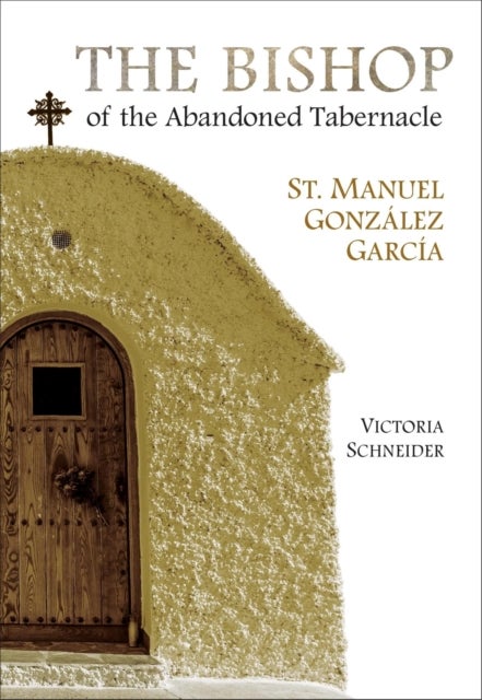 The Bishop of the Abandoned Tabernacle - St. Manuel Gonzalez Garcia