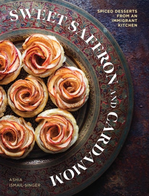 Sweet Saffron and Cardamom - Spiced Desserts from an Immigrant Kitchen