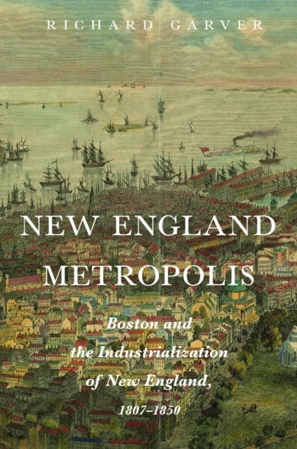 New England Metropolis - Boston and the Industrialization of New England, 1807-1850