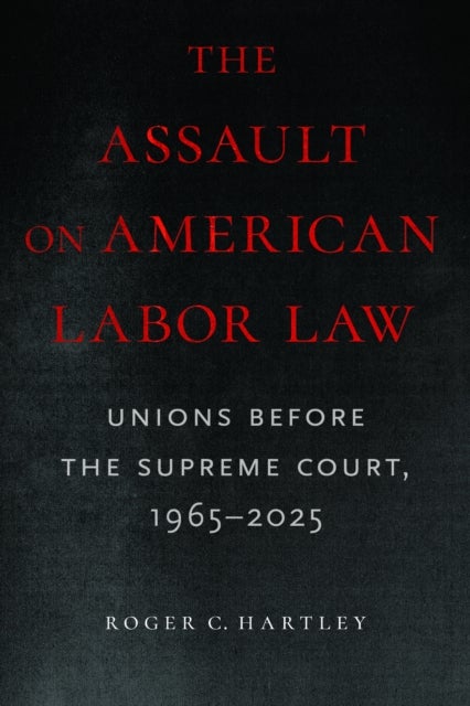 The Assault on American Labor Law - Unions Before the Supreme Court, 1965-2025
