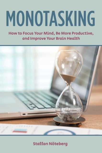 Monotasking - How to Focus Your Mind, Be More Productive, and Improve Your Brain Health