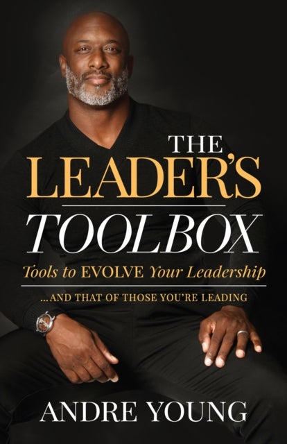 The Leader¿s Toolbox - Tools to EVOLVE your Leadership … and that of those you’re leading