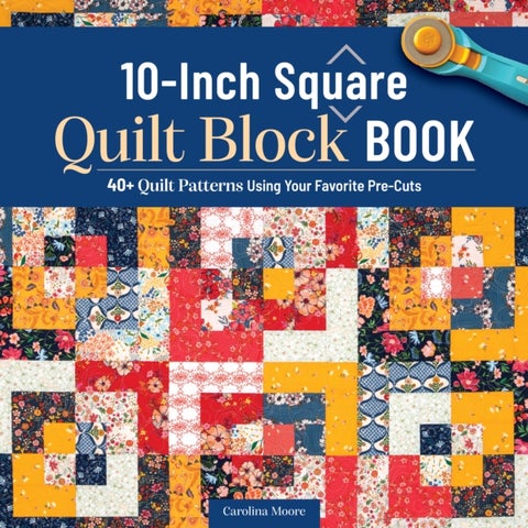 10-inch Square Quilt Block Book - 40+ Quilt Patterns Using Your Favorite Pre-Cuts
