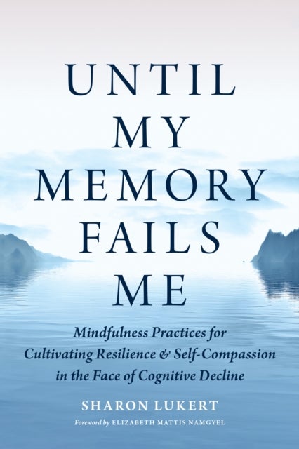 Until My Memory Fails Me - Mindfulness Practices for Cultivating Resilience and Self-Compassion in the Face of Cognitive Decline