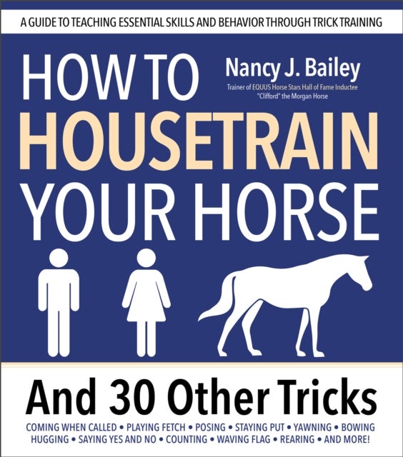 How to Housetrain Your Horse and 30 Other Tricks - A Guide to Teaching Essential Skills and Behavior Through Trick Training