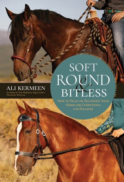 Soft, Round & Bitless - How to Train or Transition Your Horse for Competition or Pleasure