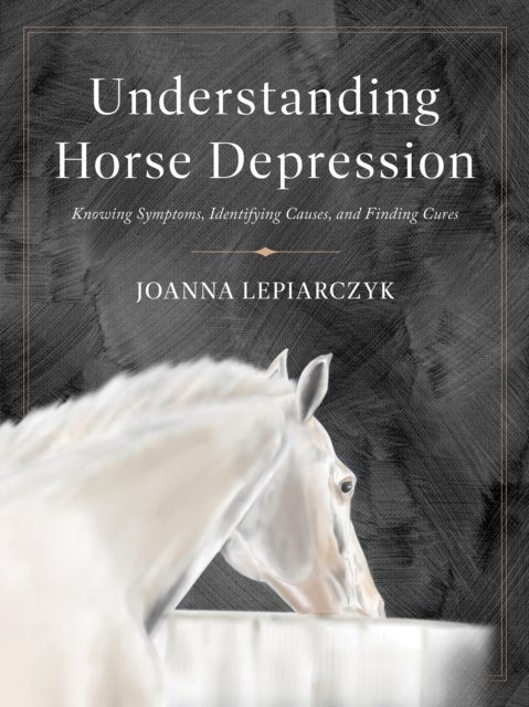 Understanding Horse Depression - Knowing Symptoms, Identifying Causes, and Finding Cures