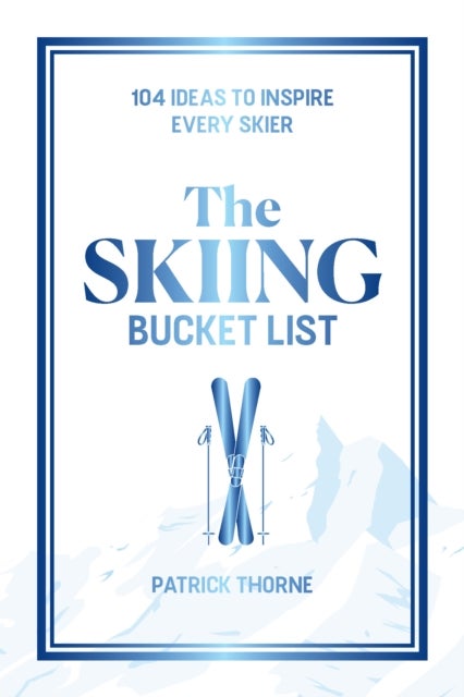 The Skiing Bucket List - 104 Ideas to Inspire Every Skier