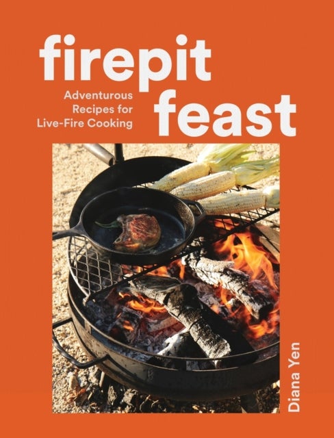 Firepit Feasts - Adventurous Recipes for Live-Fire Cooking