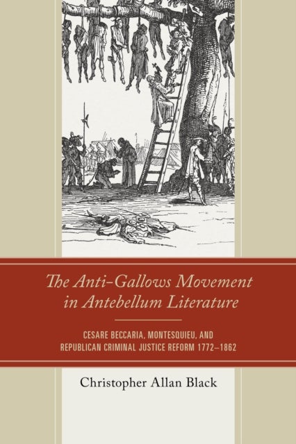 Anti-Gallows Movement in Antebellum Literature - Cesare Beccaria, Montesquieu, and Republican Criminal Justice Reform 1772-1862