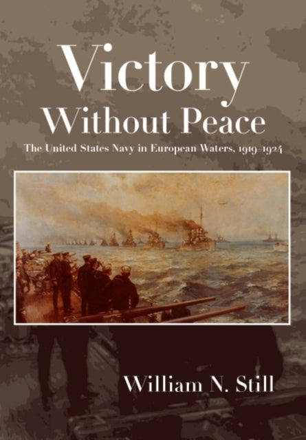 Victory Without Peace - The United States Navy in European Waters, 1919-1924