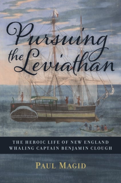 Pursuing the Leviathan - The Heroic Life of New England Whaling Captain Benjamin Clough