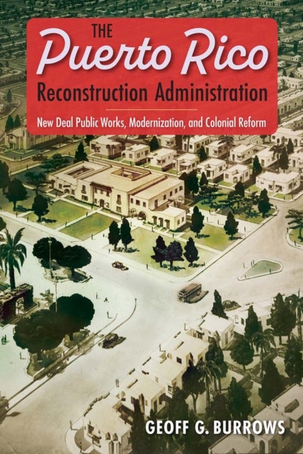 The Puerto Rico Reconstruction Administration - New Deal Public Works, Modernization, and Colonial Reform