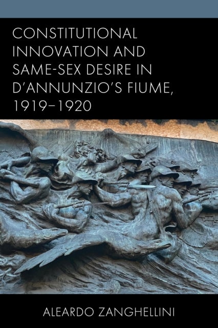 Constitutional Innovation and Same-Sex Desire in D''Annunzio''s Fiume, 1919–1920
