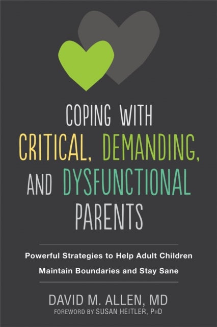 Coping with Critical, Demanding, and Dysfunctional Parents - Powerful Strategies to Help Adult Children Maintain Boundaries and Stay Sane