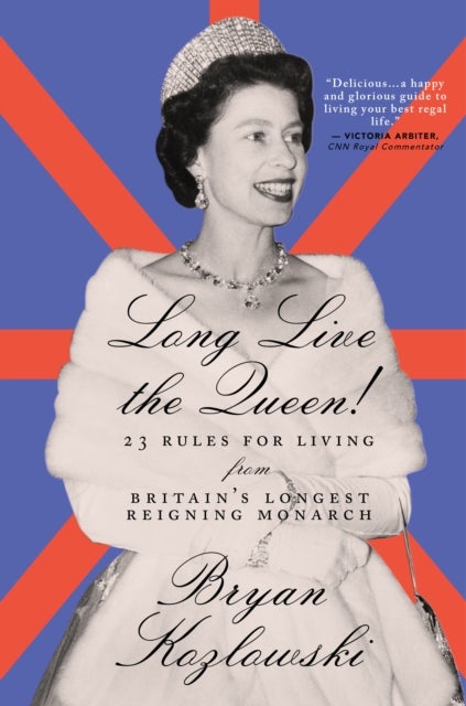 Long Live the Queen - 23 Rules for Living from Britain's Longest-Reigning Monarch