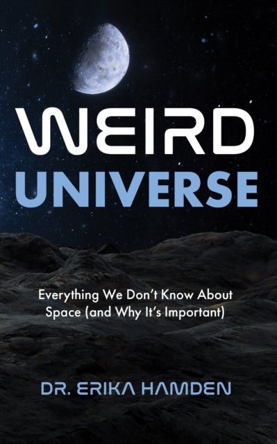 Weird Universe - Everything We Don’t Know about Space (and Why It’s Important)