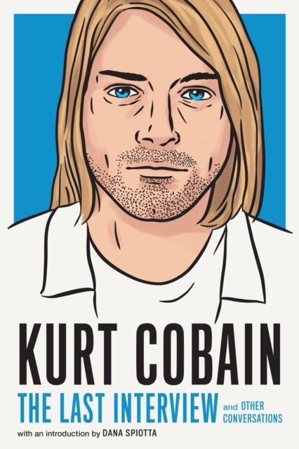 Kurt Cobain: The Last Interview - And Other Conversations