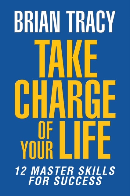 Take Charge of Your Life - The 12 Master Skills for Success