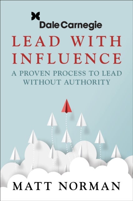 Lead With Influence - A How-To Manual on Becoming an Influential Leader Who Gets Others to Follow