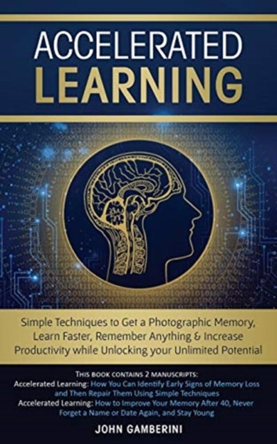 Accelerated Learning - Techniques to Get a Photographic Memory, Learn Faster, Remember Anything & Increase Productivity while Unlocking your Unlimited Potential