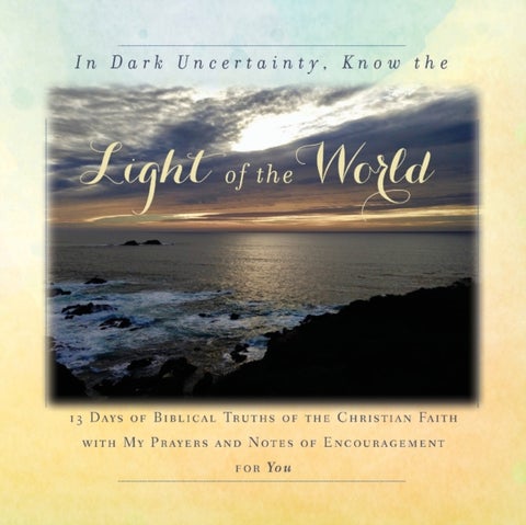 In Dark Uncertainty, Know the Light of the World - 13 Days of Biblical Truths of the Christian Faith