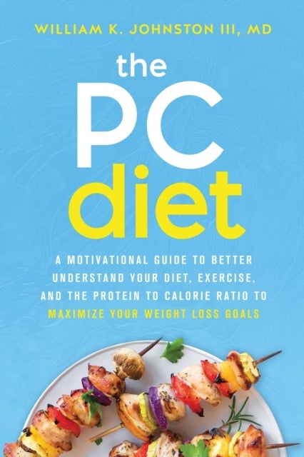 The PC Diet - A Motivational Guide to Better Understand Your Diet, Exercise, and the Protein to Calorie Ratio to Maximize Your Weight Loss Goals