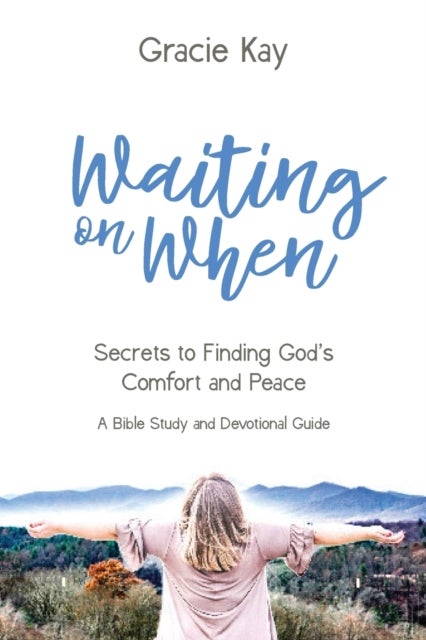 Waiting on When - Secrets to Finding God's Comfort and Peace