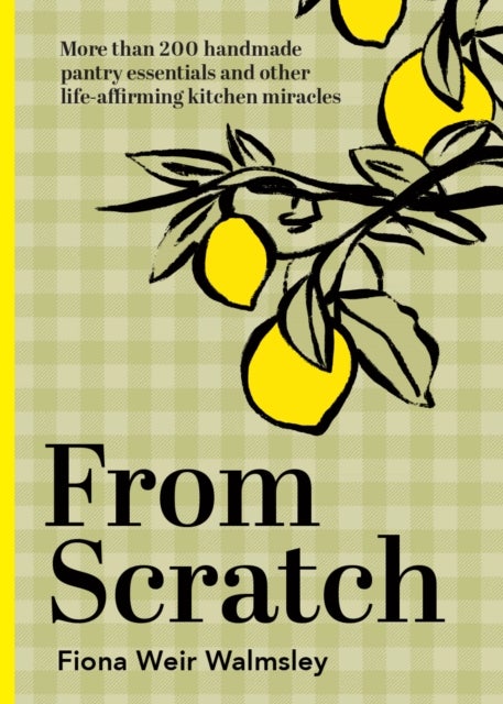 From Scratch - More than 200 handmade pantry essentials and other life-affirming kitchen miracles