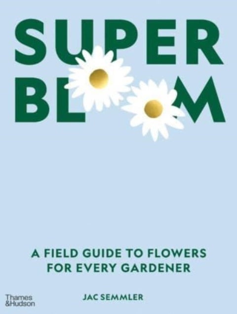 Super Bloom - A Field Guide to Flowers for Every Gardener