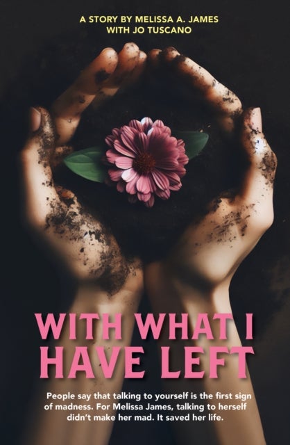 With What I Have Left - People say that talking to yourself is the first sign of madness. For Melissa James, talking to herself didn t make her mad. It saved her life.