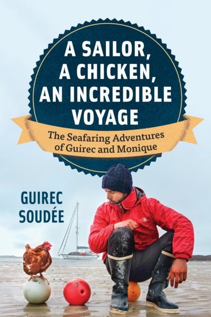 A Sailor, A Chicken, An Incredible Voyage - The Round-the-World Adventures of a Young Sailor and a Seafaring Chicken
