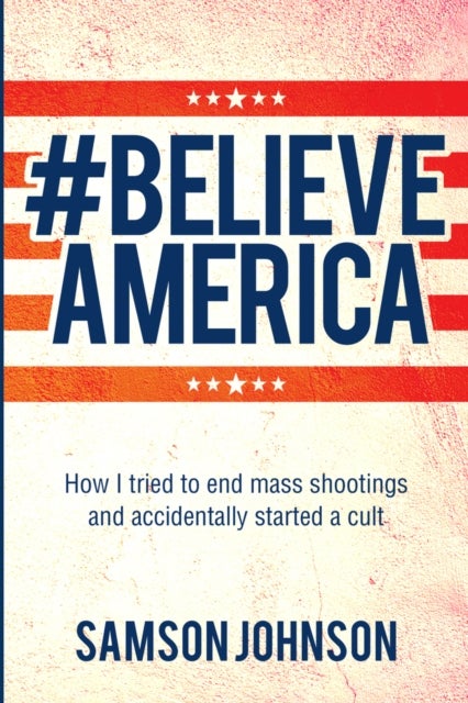 Believe America - How I tried to end mass shootings and accidentally started a cult
