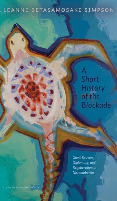 Short History of the Blockade - Giant Beavers, Diplomacy, and Regeneration in Nishnaabewin