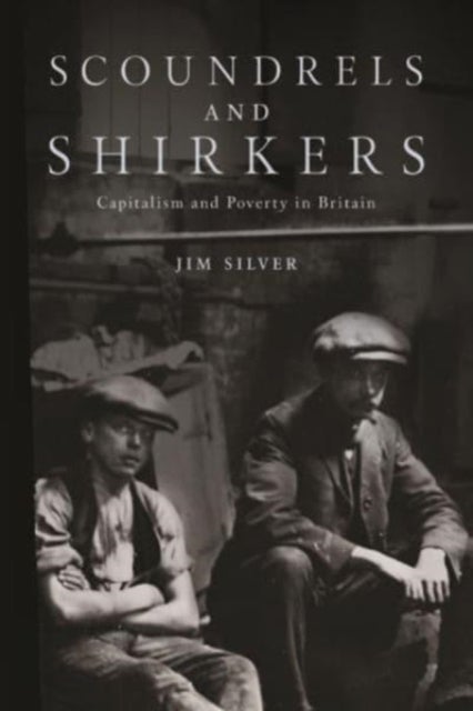 Scoundrels and Shirkers - Capitalism and Poverty in Britain