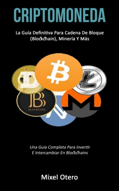 Criptomoneda - La guia definitiva para cadena de bloque (Blockchain), mineria y mas (Una guia completa para invertir e intercambiar en blockchains)