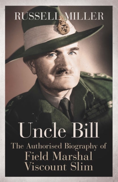 Uncle Bill - The Authorised Biography of Field Marshal Viscount Slim