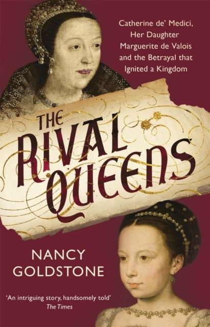 Rival Queens - Catherine de' Medici, her daughter Marguerite de Valois, and the Betrayal That Ignited a Kingdom