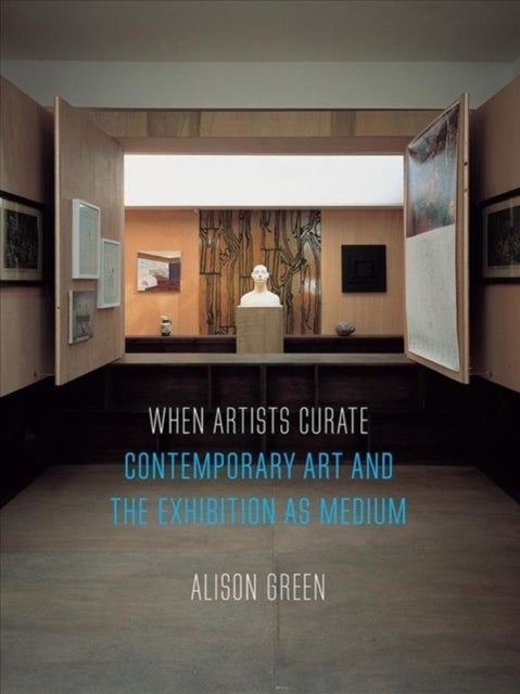When Artists Curate – Contemporary Art and the Exhibition as Medium - Contemporary Art and the Exhibition as Medium