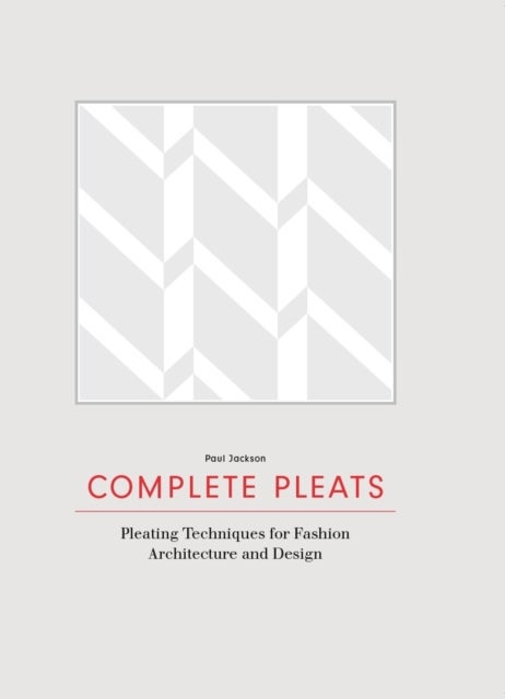 Complete Pleats - Pleating Techniques for Fashion, Architecture and Design