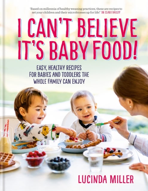 I Can't Believe It's Baby Food! - Easy, healthy recipes for babies and toddlers that the whole family can enjoy