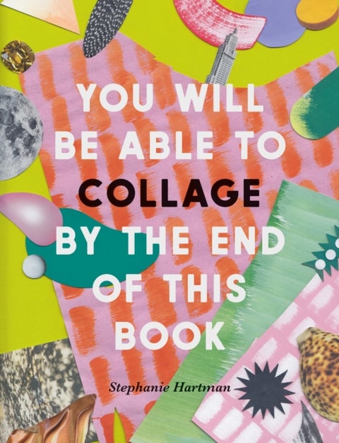 You Will Be Able to Collage by the End of this Book - More than 30 projects to spark your imagination