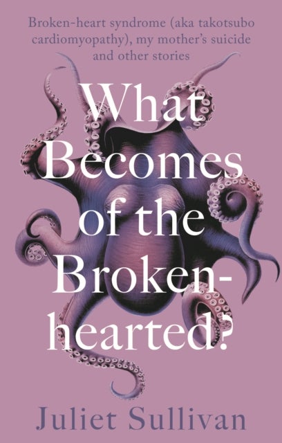 What Becomes of the Broken-hearted - Broken-heart syndrome (aka takotsubo cardiomyopathy), my mother's suicide and other stories
