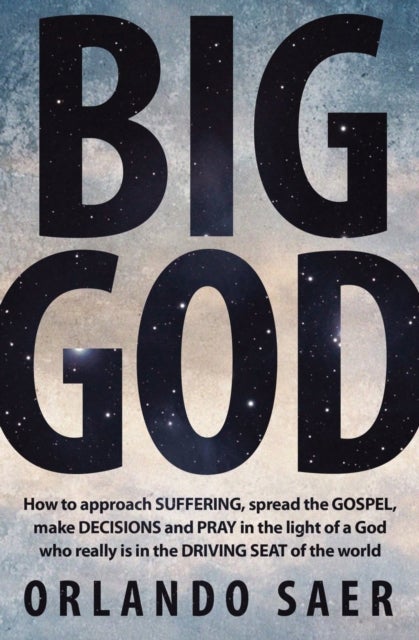 Big God - How to approach SUFFERING, spread the GOSPEL, make DECISIONS and PRAY in the light of a God who really is in the DRIVING SEAT of the world