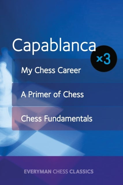 Capablanca x 3 - My Chess Career, Chess Fundamentals & A Primer of Chess