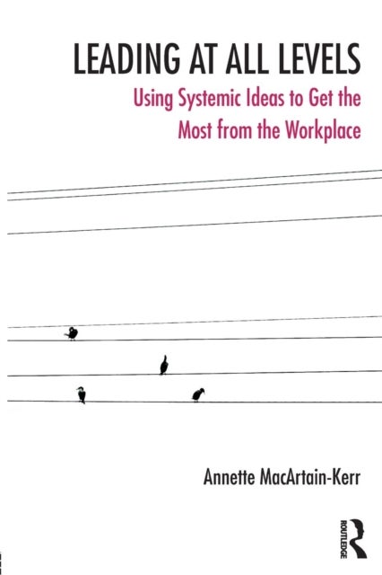 Leading at All Levels - Using Systemic Ideas to Get the Most out of the Workplace