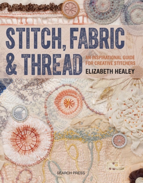 Stitch, Fabric & Thread - An Inspirational Guide for Creative Stitchers