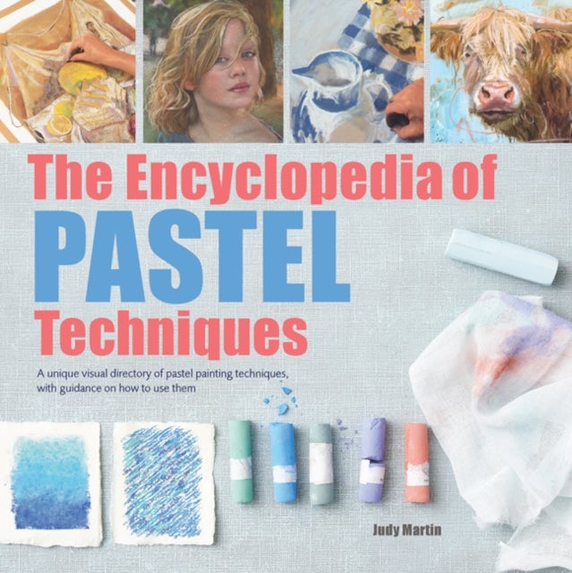 The Encyclopedia of Pastel Techniques - A Unique Visual Directory of Pastel Painting Techniques, with Guidance on How to Use Them