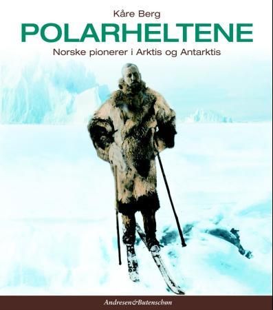 Polarheltene - norske pionerer i Arktis og Antarktis